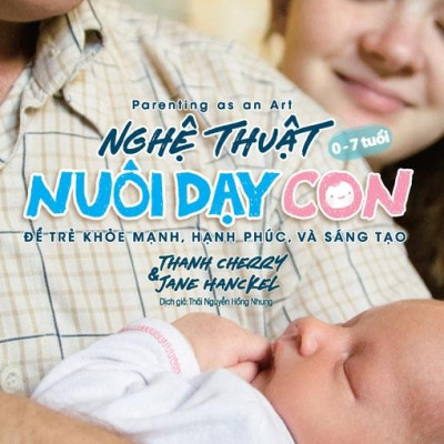Parenting As An Art - Nghệ Thuật Nuôi Dạy Con - Để Trẻ Khỏe Mạnh, Hạnh Phúc, Và Sáng Tạo