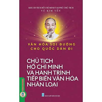 Văn Hoá Soi Đường Cho Quốc Dân Đi - Chủ Tịch Hồ Chí Minh Và Hành Trình Tiếp Biến Văn Hoá Nhân Loại