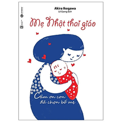 Mẹ Nhật thai giáo - Cảm ơn con đã chọn bố mẹ - Akira Ikegawa - NXB Lao Động