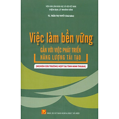 Việc Làm Bền Vững Gắn Với Việc Phát Triển Năng Lượng Tái Tạo (Nghiên Cứu Trường Hợp Tại Tỉnh Ninh Thuận) - TS. Trần Thị Tuyết chủ biên