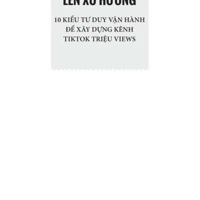 "Lên Xu Hướng" - 10 Kiểu Tư Duy Vận Hành Để Xây Dựng Kênh Tiktok Triệu Views
