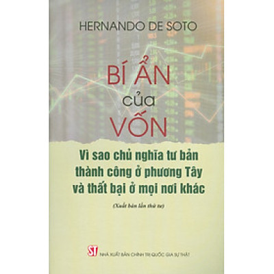 BÍ ẨN CỦA VỐN - Vì Sao Chủ Nghĩa Tư Bản Thành Công Ở Phương Tây Và Thất Bại Ở Mọi Nơi Khác (Xuất bản lần thứ tư)