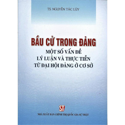 Sách - Bầu Cử Trong Đảng - Một Số Vấn Đề Lý Luận Và Thực Tiến Từ Đại Hội Đảng Ở Cơ Sở - NXB Chính Trị Quốc Gia