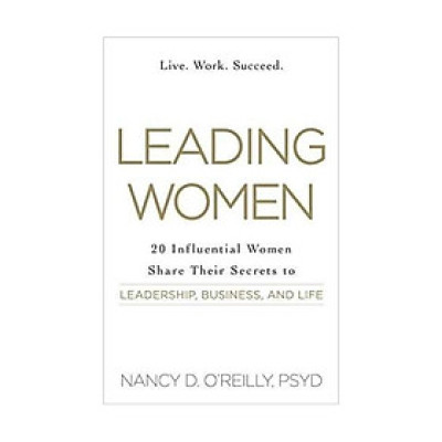 Leading Women: 20 Influential Women Share their Secrets to Leadership, Business, and Life