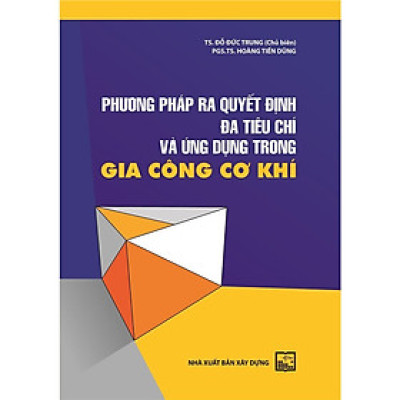 Sách - Phương Pháp Ra Quyết Định Đa Tiêu Chí Và Ứng Dụng Trong Gia Công Cơ Khí - NXB Xây Dựng