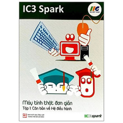 IC3 Spark - Máy Tính Thật Đơn Giản - Tập 1: Căn Bản Về Hệ Điều Hành (Tái Bản)