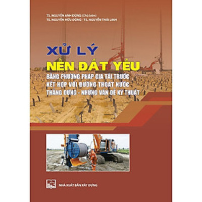 Sách - Xử Lý Nền Đất Yếu Bằng Phương Pháp Gia Tải Trước Kết Hợp Với Đường Thoát Nước Thẳng Đứng - Những Vấn Đề Kỹ Thuật - NXB Xây Dựng