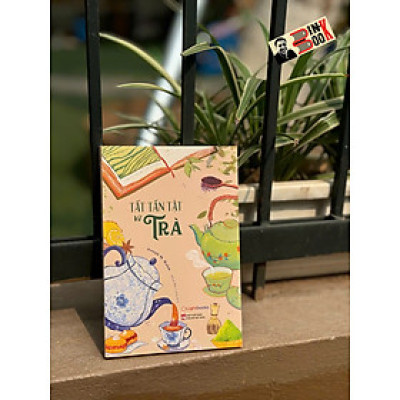 TẤT TẦN TẬT VỀ TRÀ – Joseph M. Walsh – Khuê Mộc Lang dịch – Lightbooks – NXB Phụ nữ Việt Nam