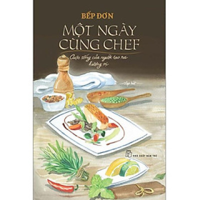MỘT NGÀY CÙNG CHEF – CUỘC SỐNG CỦA NGƯỜI TẠO RA HƯƠNG VỊ - Bếp Đơn – NXB Trẻ