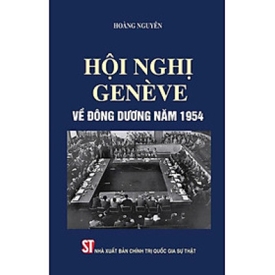 HỘI NGHỊ GENÈVE VỀ ĐÔNG DƯƠNG 1954 – Hoàng Nguyên - NXB CTQG Sự Thật