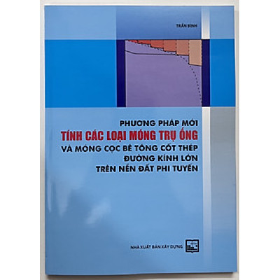 Sách - Phương Pháp Mới Tính Các Loại Móng Trụ Ống Và Móng Cọc Bê Tông Cốt Thép Đường Kính Lớn Trên Nền Đất Phi Tuyến