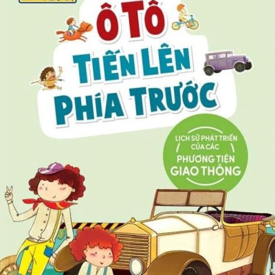 Sách - Khoa Học Thú Vị - Ô Tô Tiến Lên Phía Trước - Lịch Sử Phát Triển Của Các Phương Tiện Giao Thông (Tái Bản 2022)