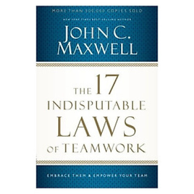 The 17 Indisputable Laws of Teamwork: Embrace Them and Empower Your Team
