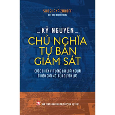 Kỷ nguyên chủ nghĩa tư bản giám sát. Cuộc chiến vì tương lai loài người ở biên giới mới của quyền lực.
