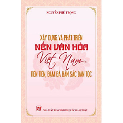 Xây dựng và phát triển nền văn hóa Việt Nam tiên tiến, đậm đà bản sắc dân tộc - bản in 2024