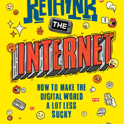 ReThink The Internet: How To Make The Digital World A Lot Less Sucky