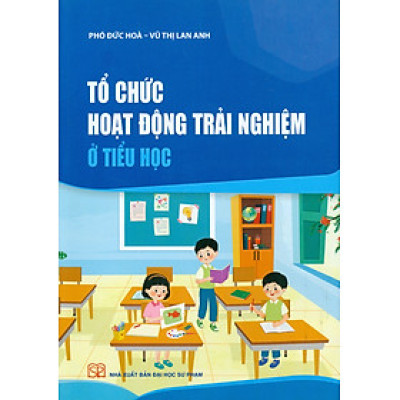 Tổ chức hoạt động trải nghiệm ở Tiểu học - Phó Đức Hòa, Vũ Thị Lan Anh