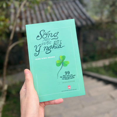 Sống Một Cuộc Đời Ý Nghĩa - 99 Điều Tích Cực Để Sống Hạnh Phúc Và Thành Công