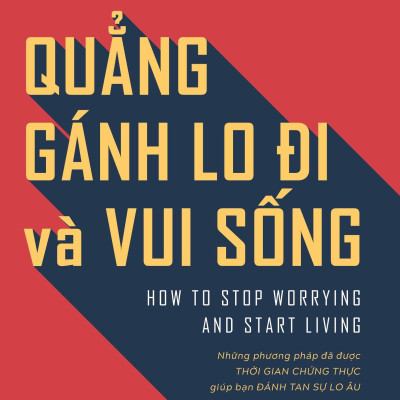 Quẳng Gánh Lo Đi Và Vui Sống - Những Phương Pháp Đã Được Thời Gian Chứng Thực Giúp Bạn Đánh Tan Sự Lo Âu