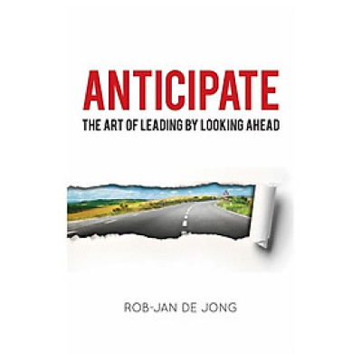 Anticipate: The Art of Leading by Looking Ahead