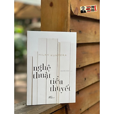 NGHỆ THUẬT TIỂU THUYẾT - Milan Kundera – dịch giả Nguyên Ngọc – Nhã Nam