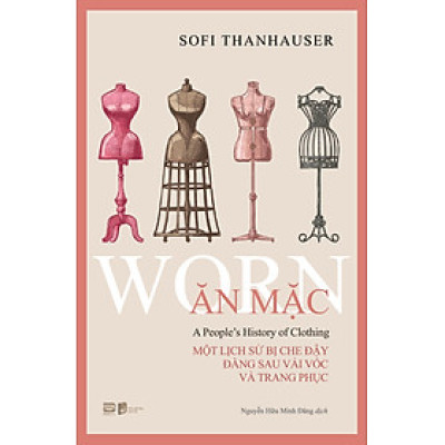 ĂN MẶC - WORN - Một lịch sử bị che đậy đằng sau vải vóc và trang phục - Sofi Thanhauser - Phanbook