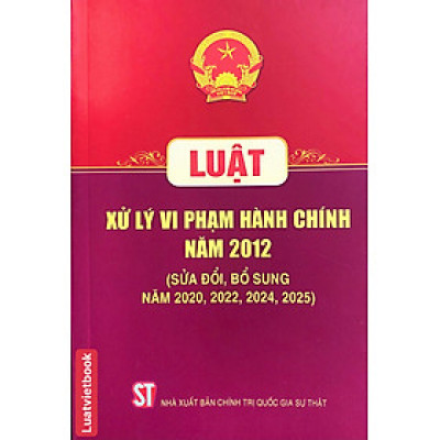 Luật Xử Lý Vi Phạm Hành Chính Năm 2012 ( Sửa Đổi, Bổ Sung Năm 2020, 2022, 2024, 2025)
