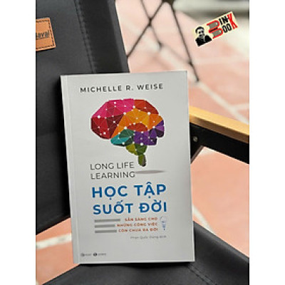 LONG LIFE LEARNING - HỌC TẬP SUỐT ĐỜI - Michelle R. Weise – Phan Quốc Dũng dịch – Thái Hà Books - NXB Công Thương