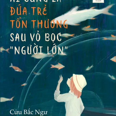 Sách - Ai Cũng Là Đứa Trẻ Tổn Thương Sau Vỏ Bọc “Người Lớn”