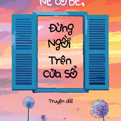 Nè Cô Bé, Đừng Ngồi Trên Cửa Sổ (Truyện Dài)
