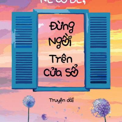 Nè Cô Bé, Đừng Ngồi Trên Cửa Sổ (Truyện Dài)