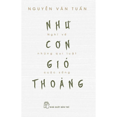 NHƯ CƠN GIÓ THOẢNG - Nghĩ Về Những Quy Luật Cuộc Sống - GS. Nguyễn Văn Tuấn - (bìa mềm)