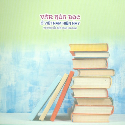 Văn Hóa Đọc Ở Việt Nam Hiện Nay (Từ Thực Tiễn Tiếp Nhận Văn Học)