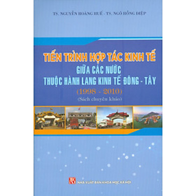 TIẾN TRÌNH HỢP TÁC KINH TẾ GIỮA CÁC NƯỚC THUỘC HÀNH LANG KINH TẾ ĐÔNG TÂY (1998 - 2010) (Sách chuyên khảo)
