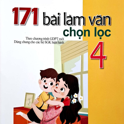 171 Bài Làm Văn Chọn Lọc 4 (Theo Chương Trình Giáo Dục Phổ Thông Mới)