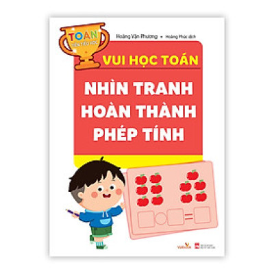 Sách cho bé - Nhìn Tranh Hoàn Thành Phép Tính - Toán Tiền Tiểu Học - Vui Học Toán - Dành cho trẻ từ 4 tuổi