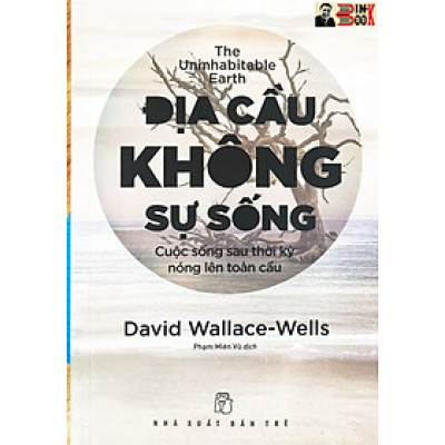 ĐỊA CẦU KHÔNG SỰ SỐNG – CUỘC SỐNG SAU THỜI KÌ NÓNG LÊN TOÀN CẦU - David Wallace-Wells – Phạm Miên  dịch - NXB Trẻ – Bìa mềm